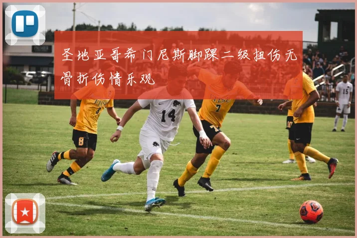 圣地亚哥希门尼斯脚踝二级扭伤无骨折伤情乐观