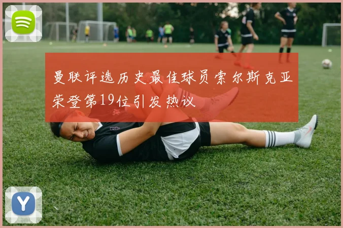 曼联评选历史最佳球员索尔斯克亚荣登第19位引发热议