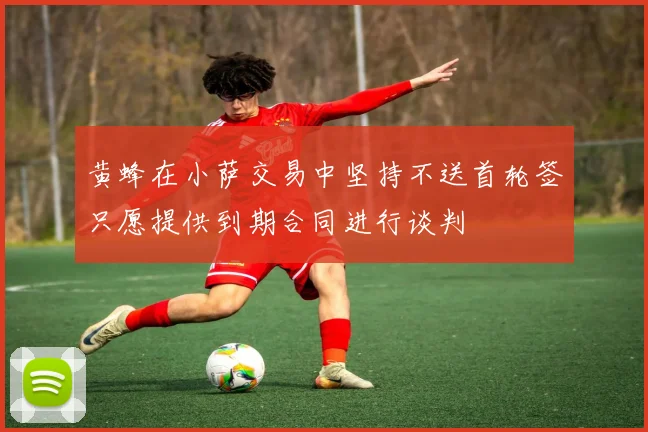 黄蜂在小萨交易中坚持不送首轮签只愿提供到期合同进行谈判