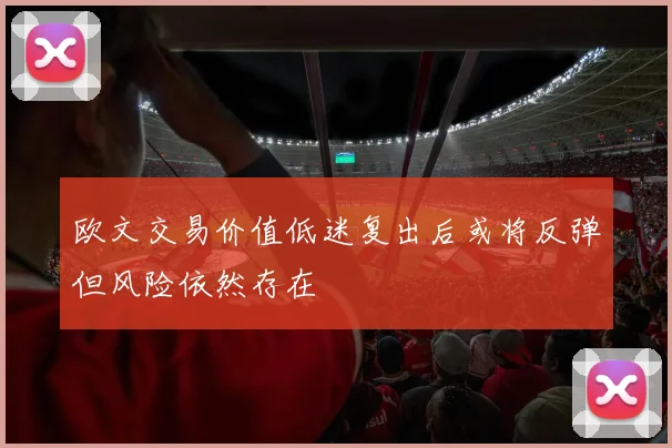 欧文交易价值低迷复出后或将反弹但风险依然存在