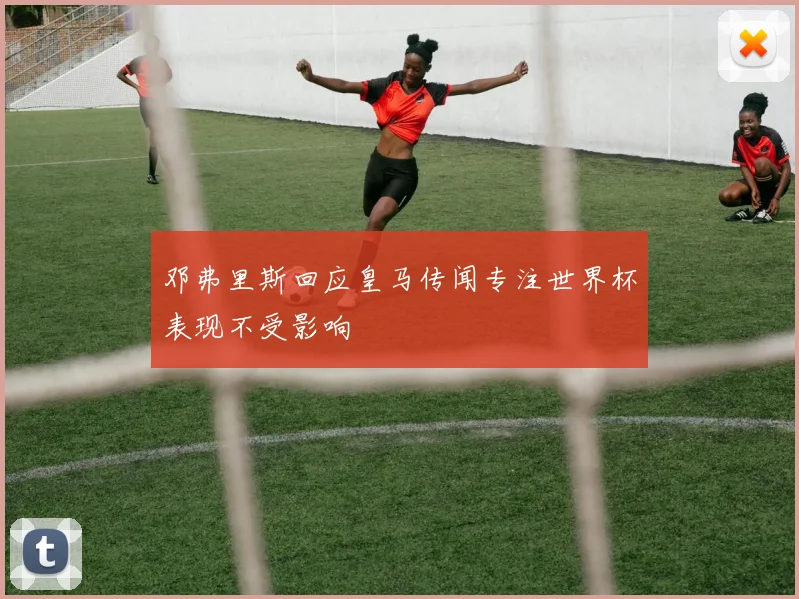 邓弗里斯回应皇马传闻专注世界杯表现不受影响