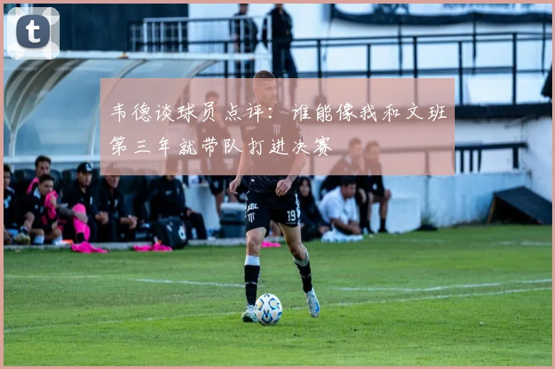 韦德谈球员点评：谁能像我和文班第三年就带队打进决赛