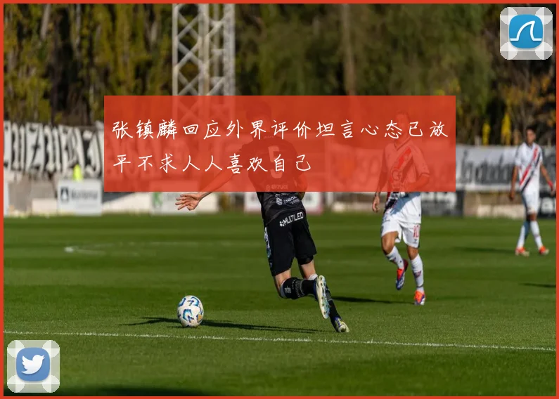 张镇麟回应外界评价坦言心态已放平不求人人喜欢自己