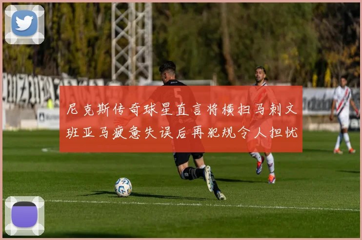 尼克斯传奇球星直言将横扫马刺文班亚马疲惫失误后再犯规令人担忧