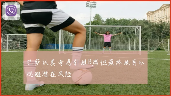 巴萨认真考虑引进B席但最终放弃以规避潜在风险